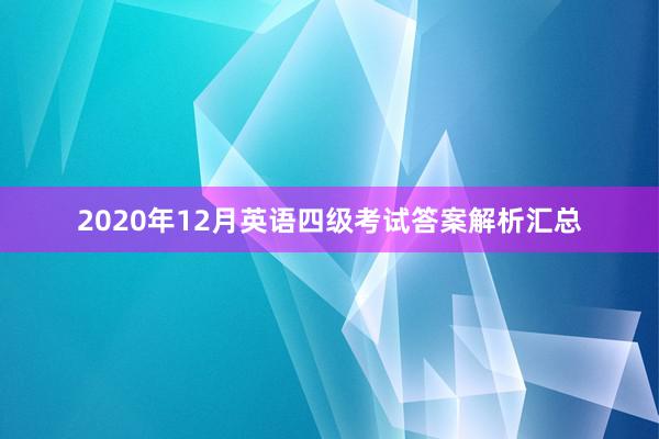 2020年12月英语四级考试答案解析汇总