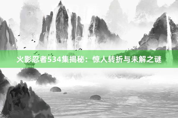 火影忍者534集揭秘：惊人转折与未解之谜