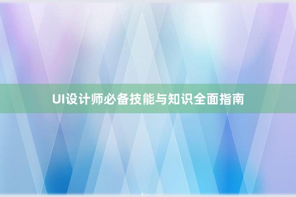 UI设计师必备技能与知识全面指南