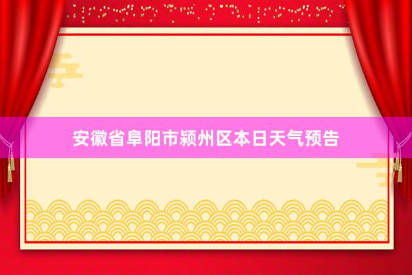 安徽省阜阳市颍州区本日天气预告